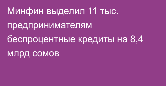 Минфин выделил 11 тыс. предпринимателям беспроцентные кредиты на 8,4 млрд сомов