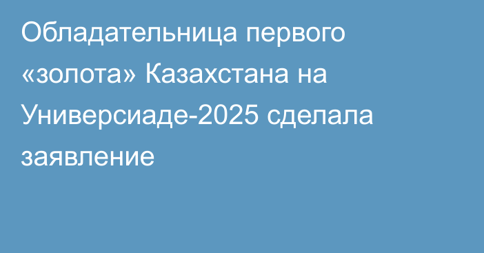 Обладательница первого «золота» Казахстана на Универсиаде-2025 сделала заявление