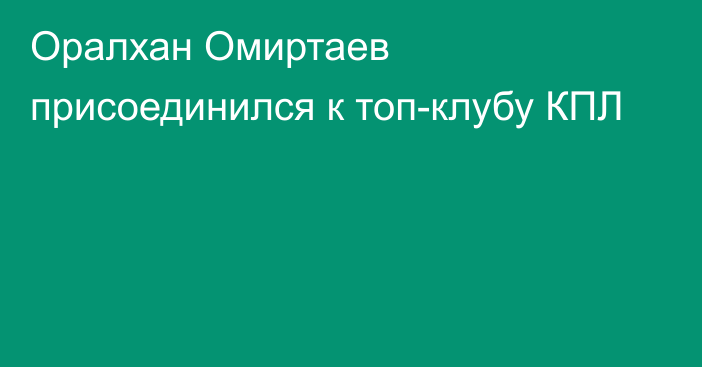 Оралхан Омиртаев присоединился к топ-клубу КПЛ