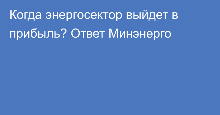 Когда энергосектор выйдет в прибыль? Ответ Минэнерго