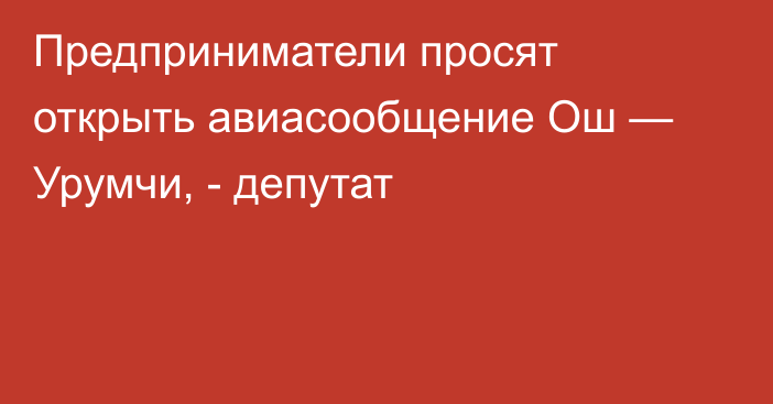 Предприниматели просят открыть авиасообщение Ош — Урумчи, - депутат