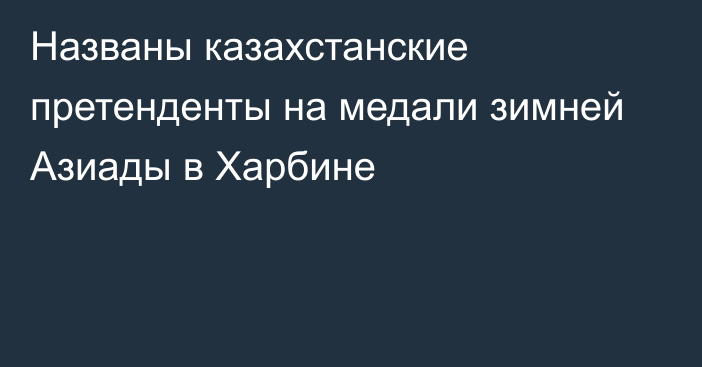 Названы казахстанские претенденты на медали зимней Азиады в Харбине