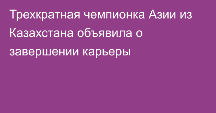 Трехкратная чемпионка Азии из Казахстана объявила о завершении карьеры