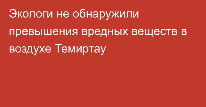 Экологи не обнаружили превышения вредных веществ в воздухе Темиртау