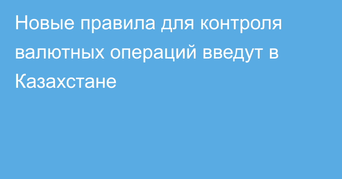 Новые правила для контроля валютных операций введут в Казахстане