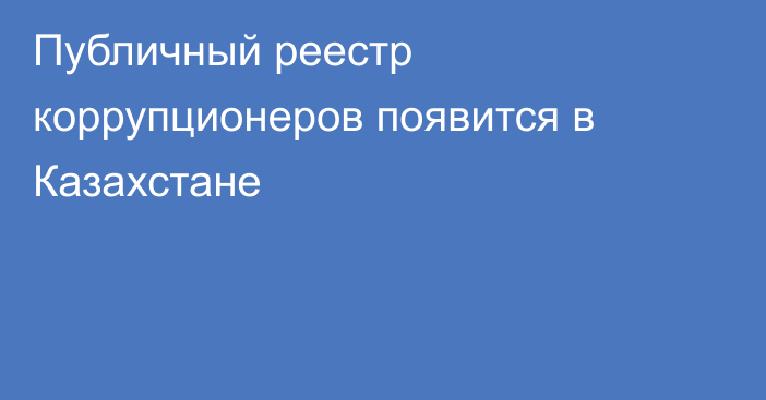 Публичный реестр коррупционеров появится в Казахстане