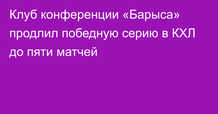 Клуб конференции «Барыса» продлил победную серию в КХЛ до пяти матчей