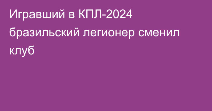 Игравший в КПЛ-2024 бразильский легионер сменил клуб