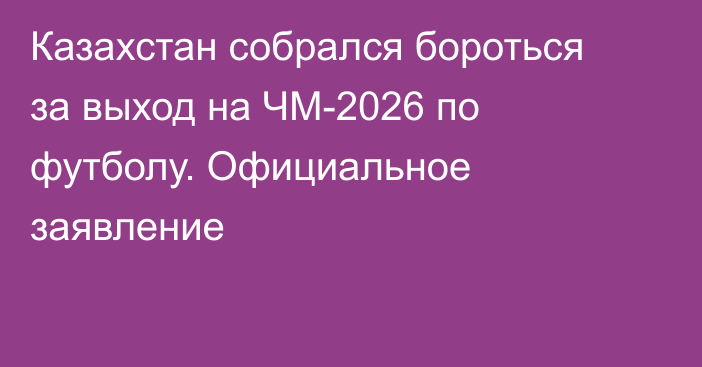 Казахстан собрался бороться за выход на ЧМ-2026 по футболу. Официальное заявление