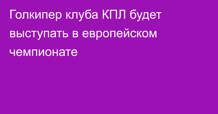 Голкипер клуба КПЛ будет выступать в европейском чемпионате