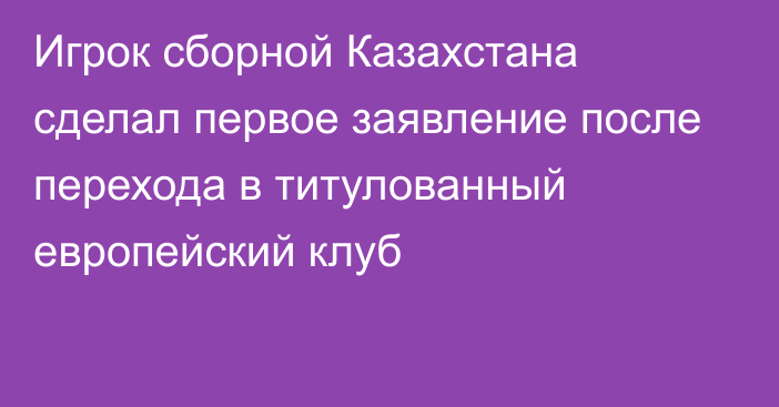 Игрок сборной Казахстана сделал первое заявление после перехода в титулованный европейский клуб