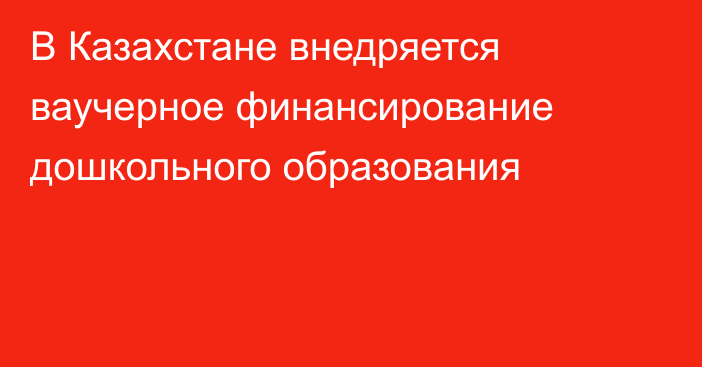 В Казахстане внедряется ваучерное финансирование дошкольного образования