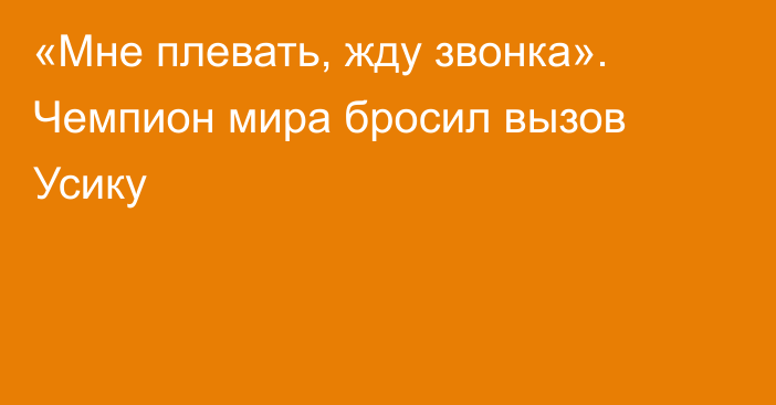 «Мне плевать, жду звонка». Чемпион мира бросил вызов Усику