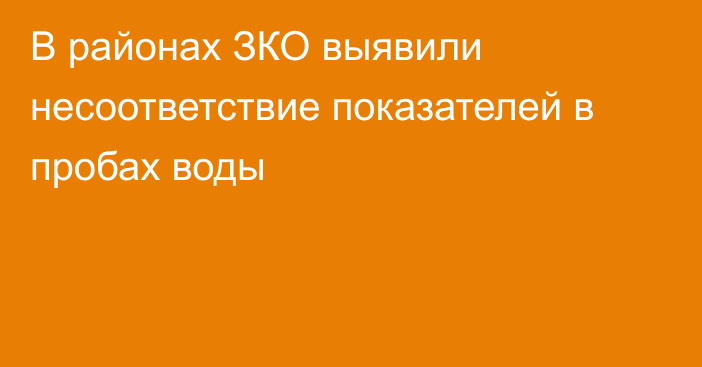 В районах ЗКО выявили несоответствие показателей в пробах воды