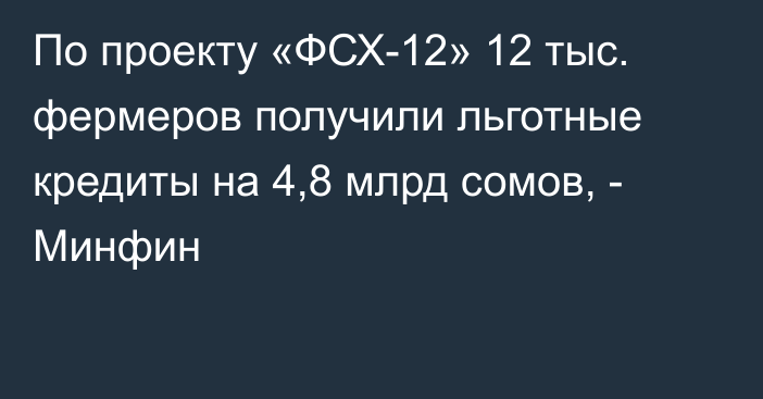 По проекту «ФСХ-12» 12 тыс. фермеров получили льготные кредиты на 4,8 млрд сомов, - Минфин