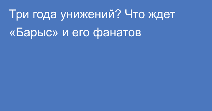 Три года унижений? Что ждет «Барыс» и его фанатов