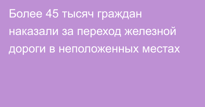 Более 45 тысяч граждан наказали за переход железной дороги в неположенных местах