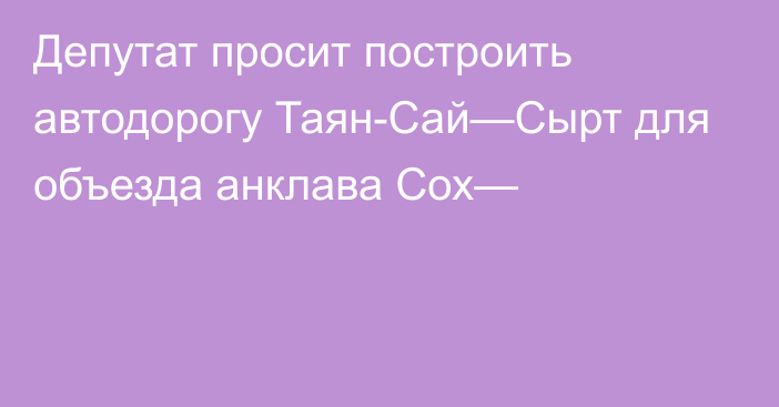 Депутат просит построить автодорогу Таян-Сай—Сырт для объезда анклава Сох—