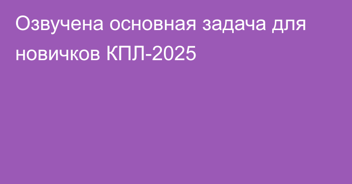 Озвучена основная задача для новичков КПЛ-2025