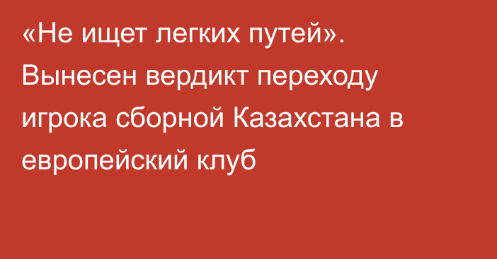 «Не ищет легких путей». Вынесен вердикт переходу игрока сборной Казахстана в европейский клуб