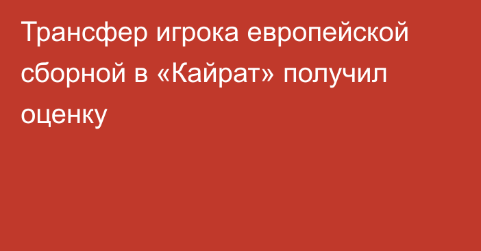 Трансфер игрока европейской сборной в «Кайрат» получил оценку