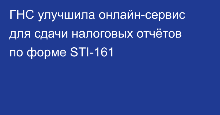 ГНС улучшила онлайн-сервис для сдачи налоговых отчётов по форме STI-161