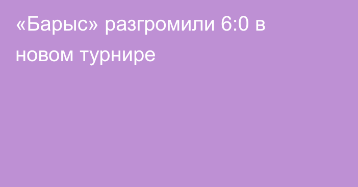 «Барыс» разгромили 6:0 в новом турнире