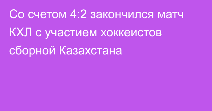 Со счетом 4:2 закончился матч КХЛ с участием хоккеистов сборной Казахстана