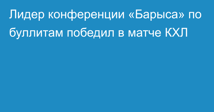 Лидер конференции «Барыса» по буллитам победил в матче КХЛ