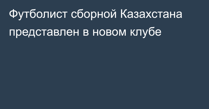 Футболист сборной Казахстана представлен в новом клубе