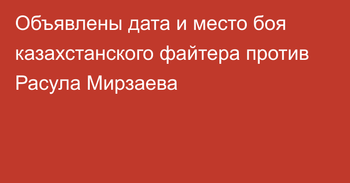 Объявлены дата и место боя казахстанского файтера против Расула Мирзаева