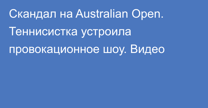 Скандал на Australian Open. Теннисистка устроила провокационное шоу. Видео