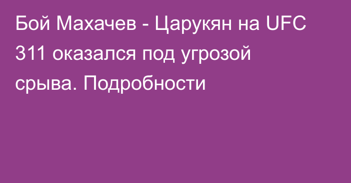 Бой Махачев - Царукян на UFC 311 оказался под угрозой срыва. Подробности