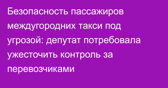 Безопасность пассажиров междугородних такси под угрозой: депутат потребовала ужесточить контроль за перевозчиками