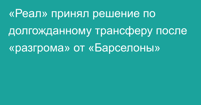 «Реал» принял решение по долгожданному трансферу после «разгрома» от «Барселоны»