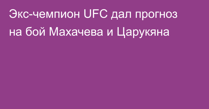 Экс-чемпион UFC дал прогноз на бой Махачева и Царукяна