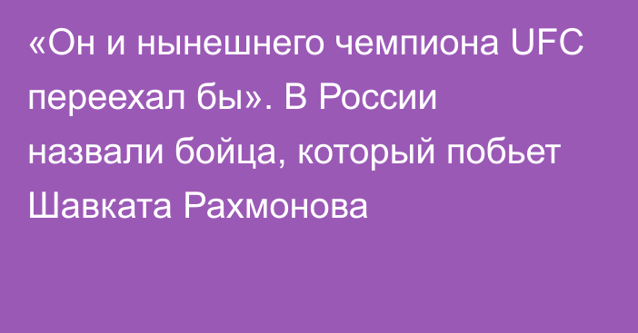 «Он и нынешнего чемпиона UFC переехал бы». В России назвали бойца, который побьет Шавката Рахмонова