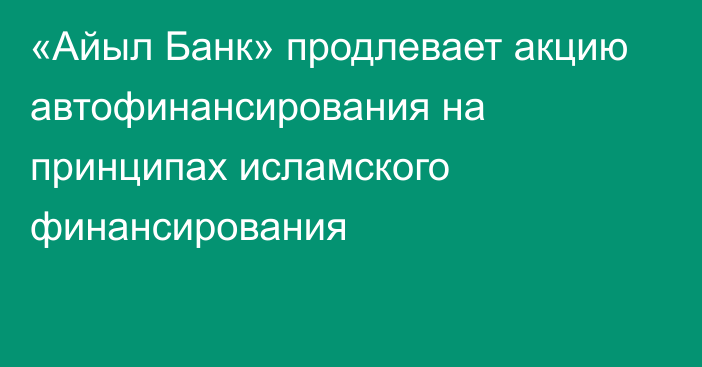 «Айыл Банк» продлевает акцию автофинансирования на принципах исламского финансирования