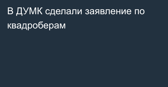 В ДУМК сделали заявление по квадроберам