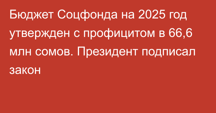 Бюджет Соцфонда на 2025 год утвержден с профицитом в 66,6 млн сомов. Президент подписал закон