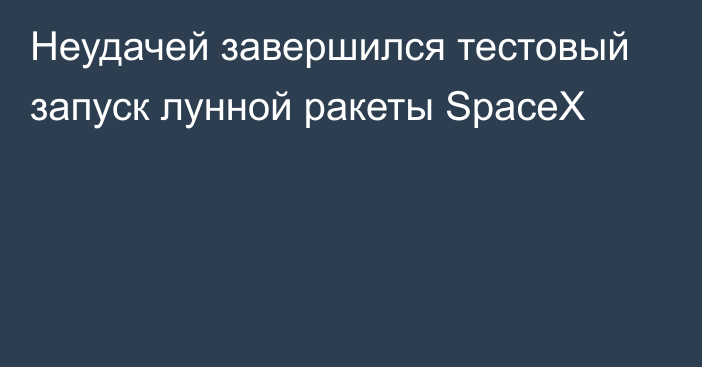 Неудачей завершился тестовый запуск лунной ракеты SpaceX