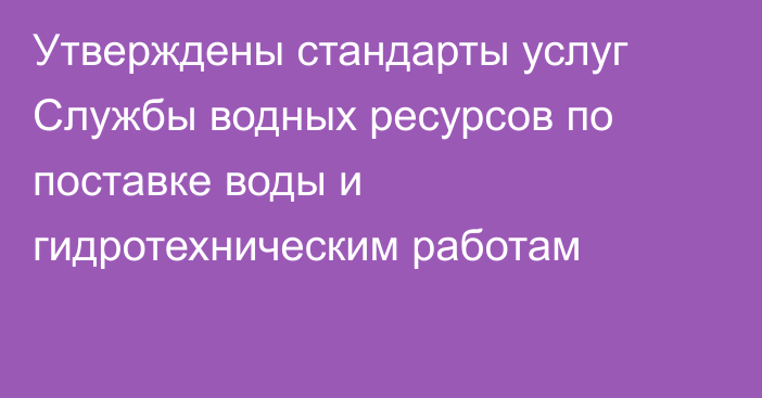 Утверждены стандарты услуг Службы водных ресурсов по поставке воды и гидротехническим работам