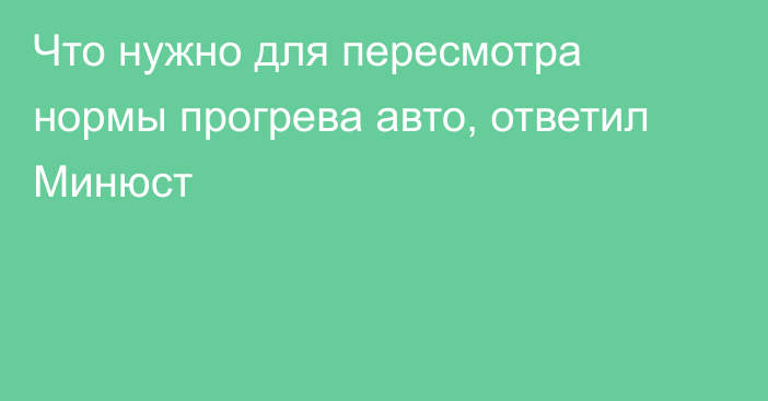 Что нужно для пересмотра нормы прогрева авто, ответил Минюст