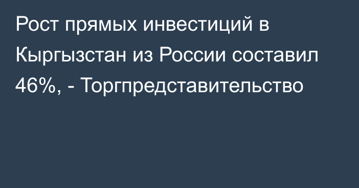 Рост прямых инвестиций в Кыргызстан из России составил 46%, - Торгпредставительство