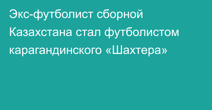 Экс-футболист сборной Казахстана стал футболистом карагандинского «Шахтера»