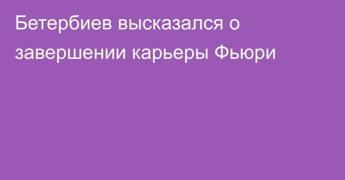 Бетербиев высказался о завершении карьеры Фьюри