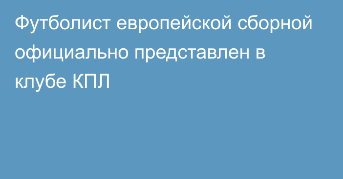 Футболист европейской сборной официально представлен в клубе КПЛ