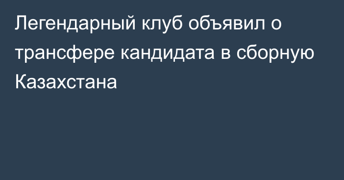 Легендарный клуб объявил о трансфере кандидата в сборную Казахстана