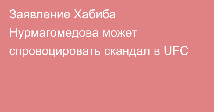 Заявление Хабиба Нурмагомедова может спровоцировать скандал в UFC