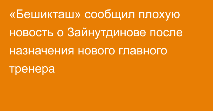 «Бешикташ» сообщил плохую новость о Зайнутдинове после назначения нового главного тренера